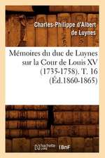 Memoires Du Duc de Luynes Sur La Cour de Louis XV (1735-1758). T. 16 (Ed.1860-1865)