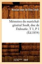 Memoires Du Marechal-General Soult, Duc de Dalmatie. T 1, P 1 (Ed.1854)