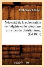 Necessite de La Colonisation de L'Algerie Et Du Retour Aux Principes Du Christianisme, (Ed.1857)