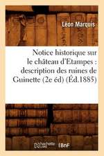 Notice Historique Sur Le Chateau D'Etampes: Description Des Ruines de Guinette (2e Ed) (Ed.1885)