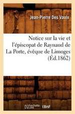 Notice Sur La Vie Et L'Episcopat de Raynaud de La Porte, Eveque de Limoges (Ed.1862)