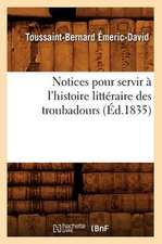 Notices Pour Servir A L'Histoire Litteraire Des Troubadours (Ed.1835)