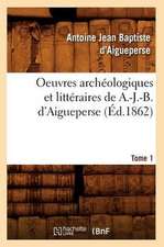 Oeuvres Archeologiques Et Litteraires de A.-J.-B. D'Aigueperse, .... Tome 1