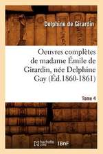 Oeuvres Completes de Madame Emile de Girardin, Nee Delphine Gay.... Tome 4 (Ed.1860-1861): Avec Notes Et Commentaires, (Ed.1830-1831)