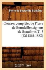 Oeuvres Completes de Pierre de Bourdeille Seigneur de Brantome. T. 5 (Ed.1864-1882)