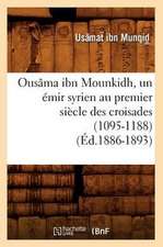 Ousama Ibn Mounkidh, Un Emir Syrien Au Premier Siecle Des Croisades (1095-1188)