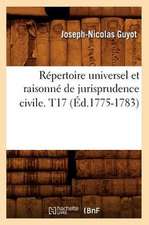 Repertoire Universel Et Raisonne de Jurisprudence Civile. T17 (Ed.1775-1783)