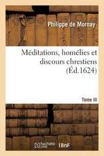 Meditations, Homelies Et Discours Chrestiens. Tome III