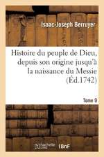 Histoire Du Peuple de Dieu, Depuis Son Origine Jusqu a la Naissance Du Messie. T. 9