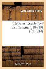 Etude Sur Les Actes Des Rois Asturiens, (718-910)