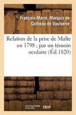 Relation de La Prise de Malte En 1798; Par Un Temoin Oculaire