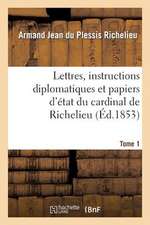 Lettres, Instructions Diplomatiques Et Papiers D'Etat Du Cardinal de Richelieu. Tome 1