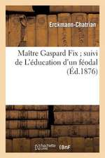 Maitre Gaspard Fix; Suivi de L Education D Un Feodal