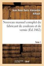 Nouveau Manuel Complet Du Fabricant de Couleurs Et de Vernis. Tome 1