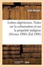 Lettres Algeriennes. Notes Sur La Colonisation Et Sur La Propriete Indigene (Fevrier 1900)