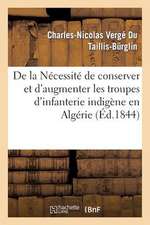 de La Necessite de Conserver Et D'Augmenter Les Troupes D'Infanterie Indigene En Algerie