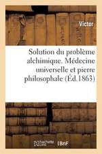 Solution Du Probleme Alchimique. Medecine Universelle Et Pierre Philosophale