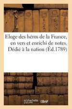 Eloge Des Heros de La France, En Vers Et Enrichi de Notes. Dedie a la Nation