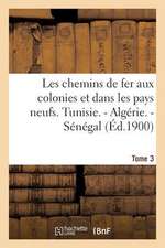 Les Chemins de Fer Aux Colonies Et Dans Les Pays Neufs. T. 3. Tunisie. - Algerie. - Senegal