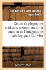 Etudes de Geographie Medicale, Notamment Sur La Question de L'Antagonisme Pathologique