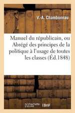 Manuel Du Republicain, Ou Abrege Des Principes de La Politique A L'Usage de Toutes Les Classes: Precede D'Une Notice Biographiq