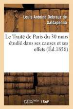 Le Traite de Paris Du 30 Mars Etudie Dans Ses Causes Et Ses Effets, Avec Un Appendice Renfermant