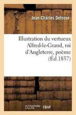 Illustration Du Vertueux Alfred-Le-Grand, Roi d'Angleterre, Poème, Par J.-C. Defosse