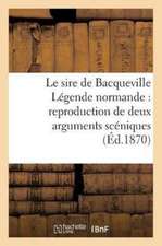 Le Sire de Bacqueville Légende Normande: Reproduction de Deux Arguments Scéniques: Représentés En Belgique Par Les Étudiants Des Jésuites, En 1622 Et