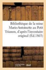 Bibliothèque de la Reine Marie-Antoinette Au Petit Trianon,: D'Après l'Inventaire Original Dressé Par Ordre de la Convention