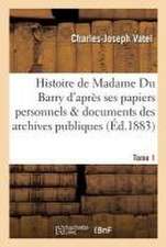 Histoire de Madame Du Barry d'Après Ses Papiers Personnels Et Les Documents Des Archives Tome 1