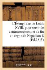 L'Evangile Selon Louis XVIII, Pour Servir de Commencement Et de Fin Au Regne de Napoleon Buonaparte