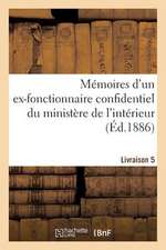 Memoires D'Un Ex-Fonctionnaire Confidentiel Du Ministere de L'Interieur. Livraison 5