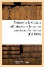 Notice Sur La Croatie Militaire Et Sur Les Autres Provinces Illyriennes, Sous L'Empire de Napoleon