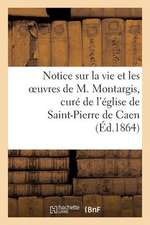 Notice Sur La Vie Et Les Oeuvres de M. Montargis, Cure de L'Eglise de Saint-Pierre de Caen