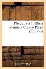 Place Au Roi ! Lettre a Monsieur Casimir Perier