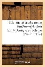 Relation de La Ceremonie Funebre Celebree a Saint-Denis, Le 25 Octobre 1824, Pour L'Inhumation