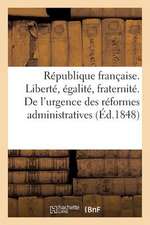 Republique Francaise. Liberte, Egalite, Fraternite. de L'Urgence Des Reformes Administratives