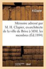 Memoire Adresse Par M. H. Clapier, Ex-Architecte de La Ville de Brive a MM. Les Membres