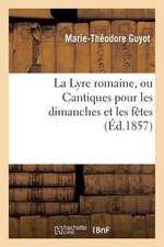 La Lyre Romaine, Ou Cantiques Pour Les Dimanches Et Les Fetes, Suivant L'Ordre de La Liturgie