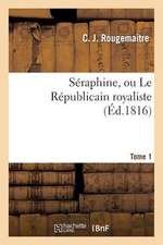 Seraphine, Ou Le Republicain Royaliste. Tome 1