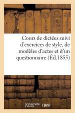 Cours de Dictees Suivi D'Exercices de Style, de Modeles D'Actes Et D'Un Questionnaire (Ed.1855): Sur La Premiere Partie de La Grammaire Des Enfants; O