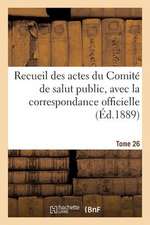 Recueil Des Actes Du Comite de Salut Public, Avec La Correspondance Officielle. Tome 26