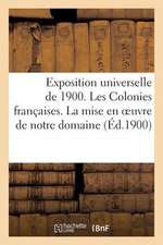 Exposition Universelle de 1900. Les Colonies Francaises. La Mise En Oeuvre de Notre Domaine (Ed.1900: Politique Et Financiere