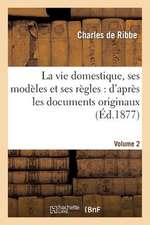 La Vie Domestique, Ses Modeles Et Ses Regles: D'Apres Les Documents Originaux. Volume 2