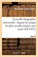 Nouvelle Biographie Universelle. Tome 8: Depuis Les Temps Les Plus Recules Jusqu'a Nos Jours