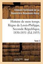 Histoire de Mon Temps. Regne de Louis-Philippe, Seconde Republique, 1830-1851. T. 3