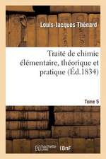 Traite de Chimie Elementaire. Theorique Et Pratique. Tome 5: Suivi D'Un Essai Sur La Philosophie Chimique Et D'Un Precis Sur L'Analyse