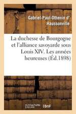 La Duchesse de Bourgogne Et L'Alliance Savoyarde Sous Louis XIV. Les Annees Heureuses Et La Rupture