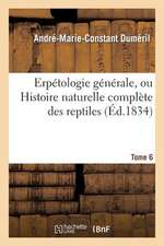 Erpetologie Generale, Ou Histoire Naturelle Complete Des Reptiles. Tome 6