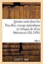 Quatre Mois Dans Les Pays-Bas, Voyage Episodique Et Critique de Deux Litterateurs. T. 1: Dans La Belgique Et La Hollande